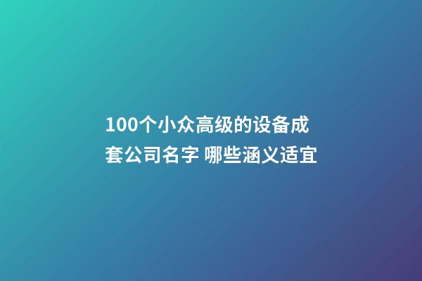 100个小众高级的设备成套公司名字 哪些涵义适宜-第1张-公司起名-玄机派